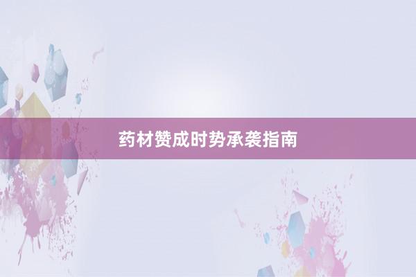 药材赞成时势承袭指南
