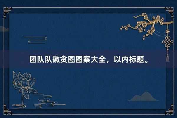团队队徽贪图图案大全，以内标题。